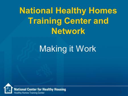1 National Healthy Homes Training Center and Network Making it Work.