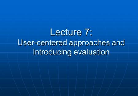 Lecture 7: User-centered approaches and Introducing evaluation.