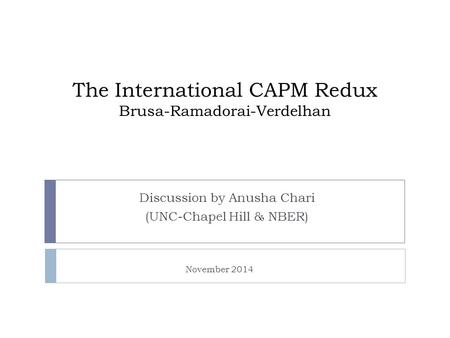 The International CAPM Redux Brusa-Ramadorai-Verdelhan Discussion by Anusha Chari (UNC-Chapel Hill & NBER) November 2014.