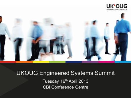UKOUG Engineered Systems Summit CBI Conference Centre Tuesday 16 th April 2013.