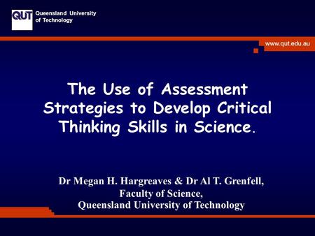Www.qut.edu.au Queensland University of Technology The Use of Assessment Strategies to Develop Critical Thinking Skills in Science. Dr Megan H. Hargreaves.