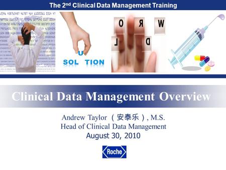 The 2 nd Clinical Data Management Training Clinical Data Management Overview Andrew Taylor （安泰乐）, M.S. Head of Clinical Data Management August 30, 2010.