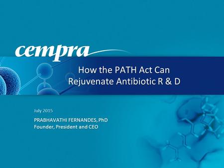 July 2015 PRABHAVATHI FERNANDES, PhD Founder, President and CEO How the PATH Act Can Rejuvenate Antibiotic R & D.