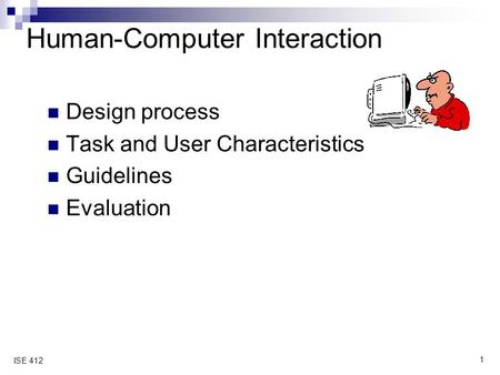 1 ISE 412 Human-Computer Interaction Design process Task and User Characteristics Guidelines Evaluation.