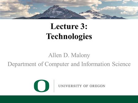 Lecture 3: Technologies Allen D. Malony Department of Computer and Information Science.