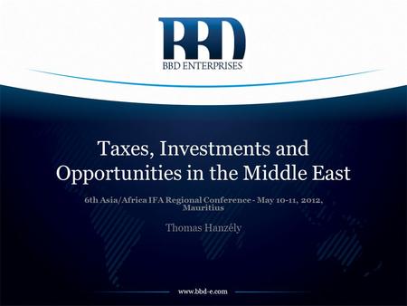 Www.bbd-e.com Taxes, Investments and Opportunities in the Middle East 6th Asia/Africa IFA Regional Conference - May 10-11, 2012, Mauritius Thomas Hanzély.