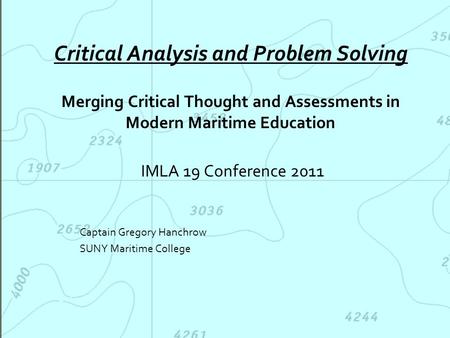 Critical Analysis and Problem Solving Merging Critical Thought and Assessments in Modern Maritime Education IMLA 19 Conference 2011 Captain Gregory Hanchrow.