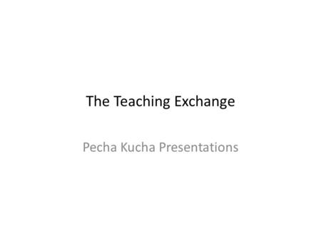 The Teaching Exchange Pecha Kucha Presentations. What is Pecha Kucha ???? Pecha Kucha is the Japanese term for the sound of conversation (“chit chat”