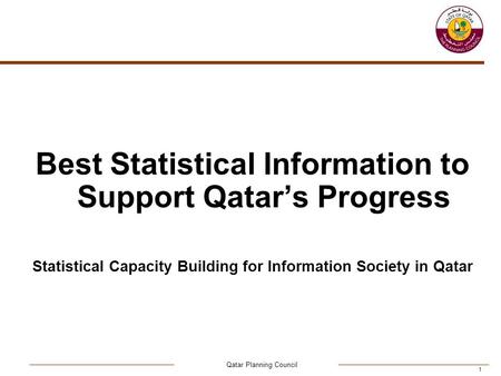 Qatar Planning Council 1 Best Statistical Information to Support Qatar’s Progress Statistical Capacity Building for Information Society in Qatar.