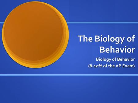 The Biology of Behavior Biology of Behavior (8-10% of the AP Exam)