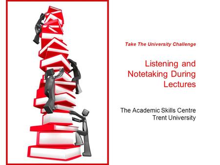 Take The University Challenge Listening and Notetaking During Lectures The Academic Skills Centre Trent University.