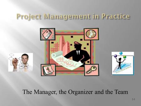 The Manager, the Organizer and the Team 2-1. 2-2  Selecting the project manager  Roles / responsibilities of a project manager  Project management.