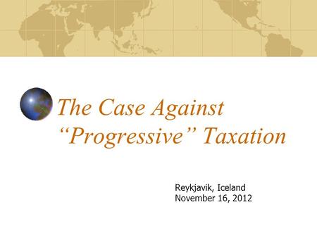 The Case Against “Progressive” Taxation Reykjavik, Iceland November 16, 2012.
