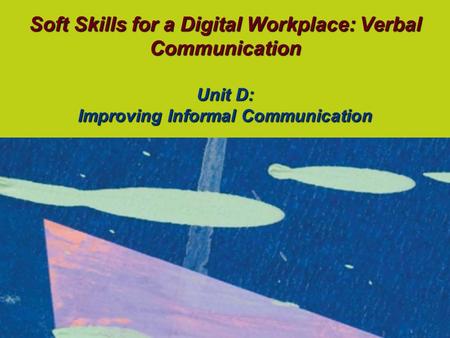 Soft Skills for a Digital Workplace: Verbal Communication Unit D: Improving Informal Communication.