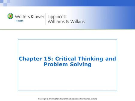 Copyright © 2012 Wolters Kluwer Health | Lippincott Williams & Wilkins Chapter 15: Critical Thinking and Problem Solving.