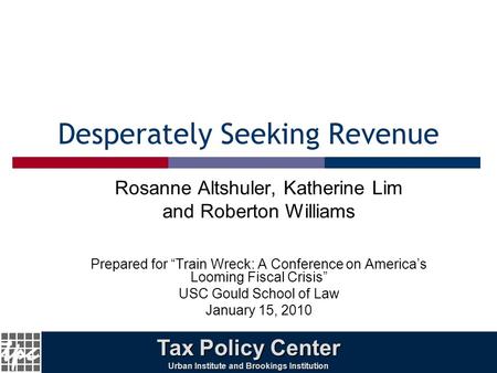 1 Desperately Seeking Revenue Rosanne Altshuler, Katherine Lim and Roberton Williams Prepared for “Train Wreck: A Conference on America’s Looming Fiscal.