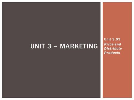 UNIT 3 – MARKETING Unit 3.03 Price and Distribute Products.