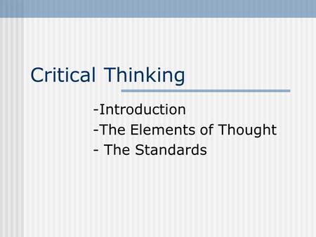 Critical Thinking -Introduction -The Elements of Thought - The Standards.