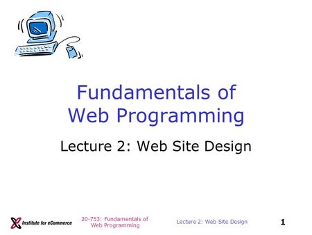 20-753: Fundamentals of Web Programming 1 Lecture 2: Web Site Design Fundamentals of Web Programming Lecture 2: Web Site Design.