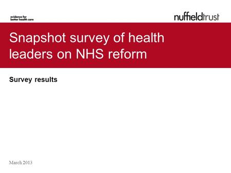Snapshot survey of health leaders on NHS reform Survey results March 2013.