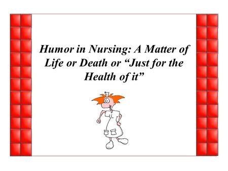 Humor in Nursing: A Matter of Life or Death or “Just for the Health of it”