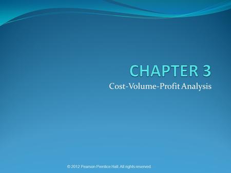 Cost-Volume-Profit Analysis © 2012 Pearson Prentice Hall. All rights reserved.