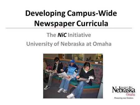 Developing Campus-Wide Newspaper Curricula The NiC Initiative University of Nebraska at Omaha.