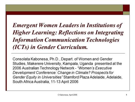 C Kabonesa, April 20061 Emergent Women Leaders in Institutions of Higher Learning: Reflections on Integrating Information Communication Technologies (ICTs)