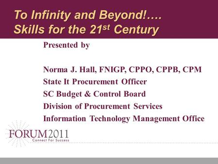 To Infinity and Beyond!…. Skills for the 21 st Century Presented by Norma J. Hall, FNIGP, CPPO, CPPB, CPM State It Procurement Officer SC Budget & Control.