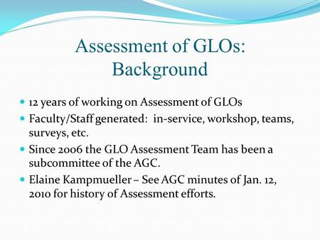Assessment of GLOs: Background 12 years of working on Assessment of GLOs Faculty/Staff generated: in-service, workshop, teams, surveys, etc. Since 2006.