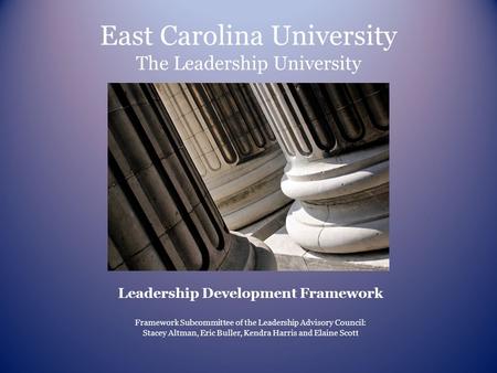 East Carolina University The Leadership University Leadership Development Framework Framework Subcommittee of the Leadership Advisory Council: Stacey Altman,