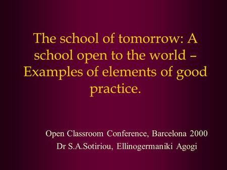 The school of tomorrow: A school open to the world – Examples of elements of good practice. Open Classroom Conference, Barcelona 2000 Dr S.A.Sotiriou,
