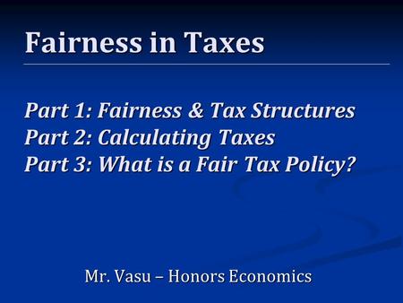 Chapter 6, Section 3 Fairness in Taxes Part 1: Fairness & Tax Structures Part 2: Calculating Taxes Part 3: What is a Fair Tax Policy? Mr. Vasu – Honors.