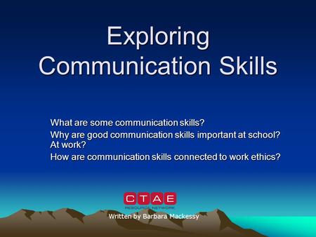 Exploring Communication Skills What are some communication skills? Why are good communication skills important at school? At work? How are communication.