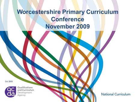 Worcestershire Primary Curriculum Conference November 2009 Oct 2009.