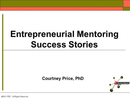 Courtney Price, PhD  2011 PEP. All Rights Reserved Entrepreneurial Mentoring Success Stories.