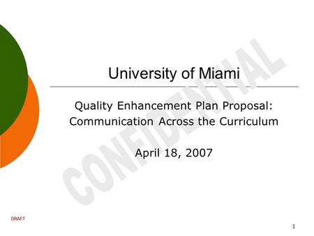 DRAFT 1 University of Miami Quality Enhancement Plan Proposal: Communication Across the Curriculum April 18, 2007.