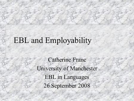 EBL and Employability Catherine Franc University of Manchester EBL in Languages 26 September 2008.