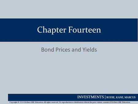 INVESTMENTS | BODIE, KANE, MARCUS Chapter Fourteen Bond Prices and Yields Copyright © 2014 McGraw-Hill Education. All rights reserved. No reproduction.