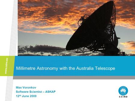 Millimetre Astronomy with the Australia Telescope Max Voronkov Software Scientist – ASKAP 12 th June 2009.