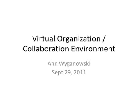 Virtual Organization / Collaboration Environment Ann Wyganowski Sept 29, 2011.