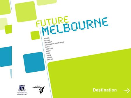 Destination. Overview Phase 1 – Destination Melbourne Scope Melbourne as a great place to live, work, visit, invest, study and stage events. Melbourne.