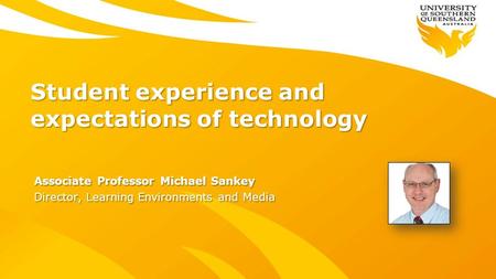 Student experience and expectations of technology Associate Professor Michael Sankey Director, Learning Environments and Media.