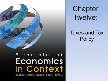 Chapter Twelve: Taxes and Tax Policy. Economic Theory and Taxes.