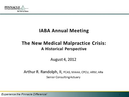 IABA Annual Meeting The New Medical Malpractice Crisis: A Historical Perspective August 4, 2012 Arthur R. Randolph, II, FCAS, MAAA, CPCU, ARM, ARe Senior.