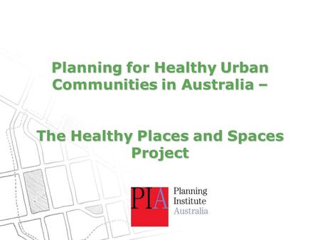 Planning for Healthy Urban Communities in Australia – The Healthy Places and Spaces Project.