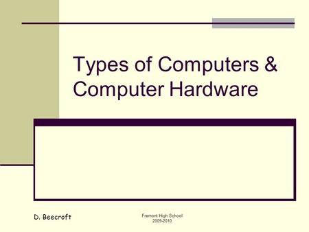 D. Beecroft Fremont High School 2009-2010 Types of Computers & Computer Hardware.