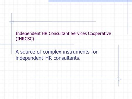 Independent HR Consultant Services Cooperative (IHRCSC) A source of complex instruments for independent HR consultants.