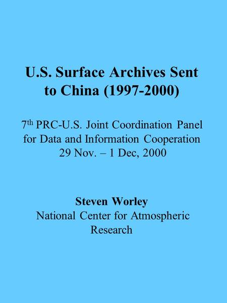 U.S. Surface Archives Sent to China (1997-2000) 7 th PRC-U.S. Joint Coordination Panel for Data and Information Cooperation 29 Nov. – 1 Dec, 2000 Steven.
