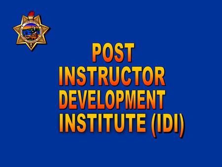 POST INSTRUCTOR DEVELOPMENT INSTITUTE PURPOSE: To provide standardized, multi-level, multi-track programs to develop professionalism in the delivery of.